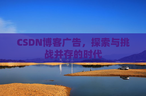 CSDN博客广告，探索与挑战并存的时代