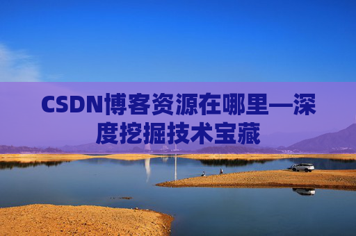 CSDN博客资源在哪里—深度挖掘技术宝藏