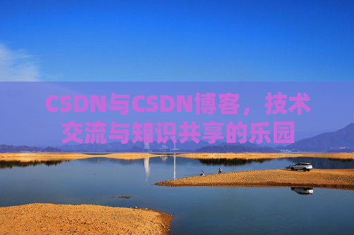 CSDN与CSDN博客，技术交流与知识共享的乐园