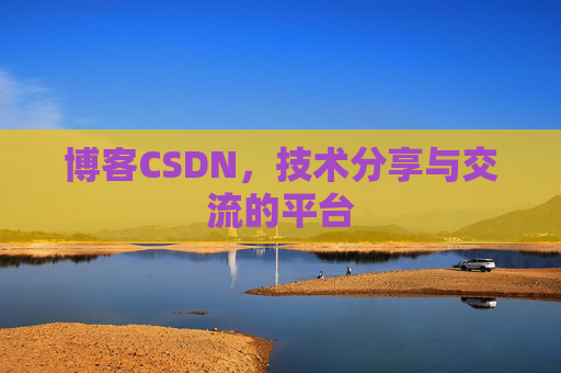 博客CSDN，技术分享与交流的平台